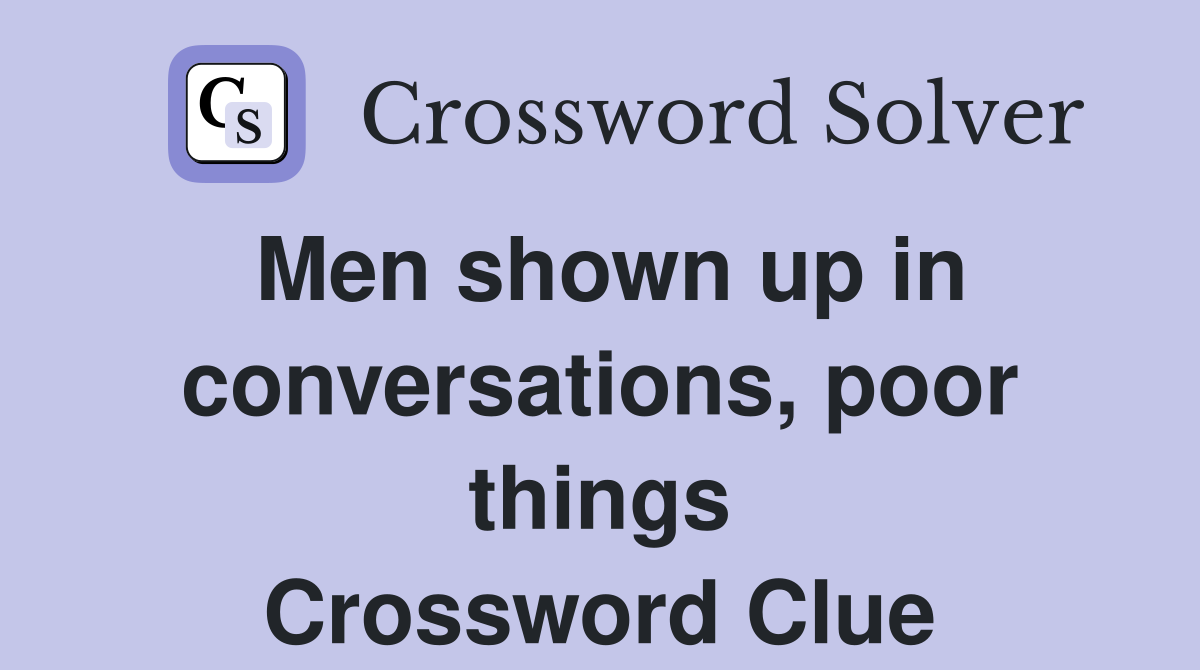 Men shown up in conversations, poor things Crossword Clue