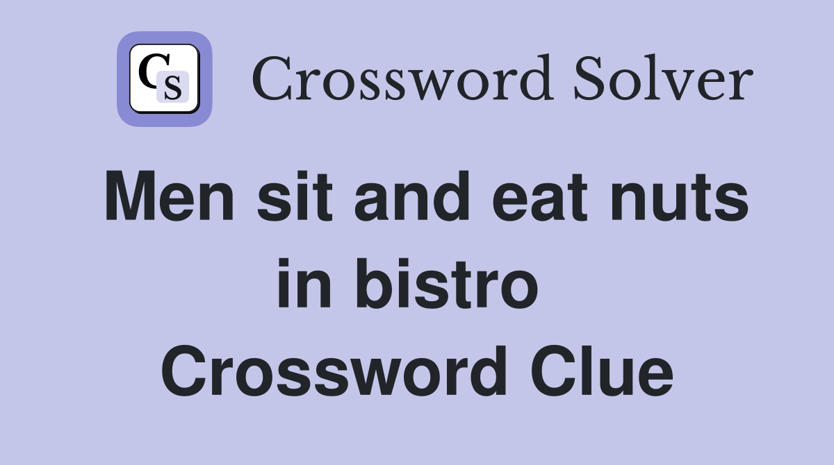 Men sit and eat nuts in bistro  Crossword Clue