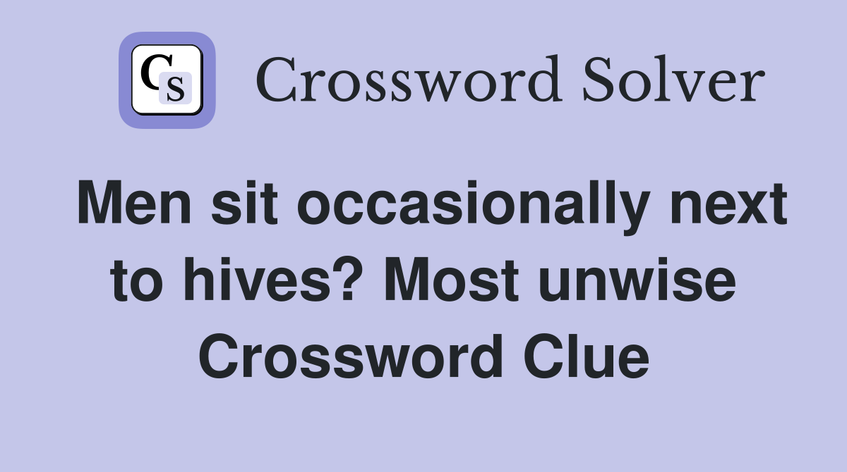 Men sit occasionally next to hives? Most unwise Crossword Clue
