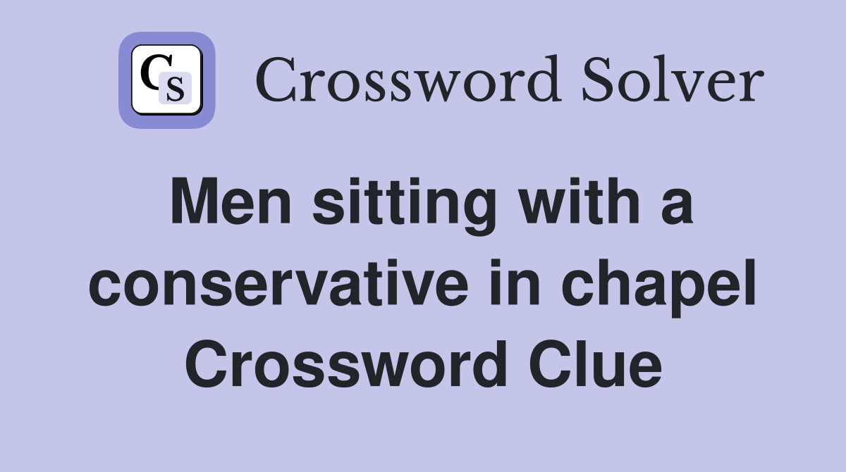 Men sitting with a conservative in chapel Crossword Clue