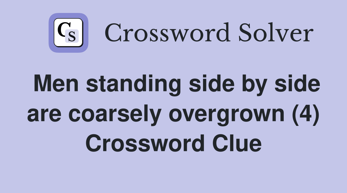 Men standing side by side are coarsely overgrown (4) Crossword Clue