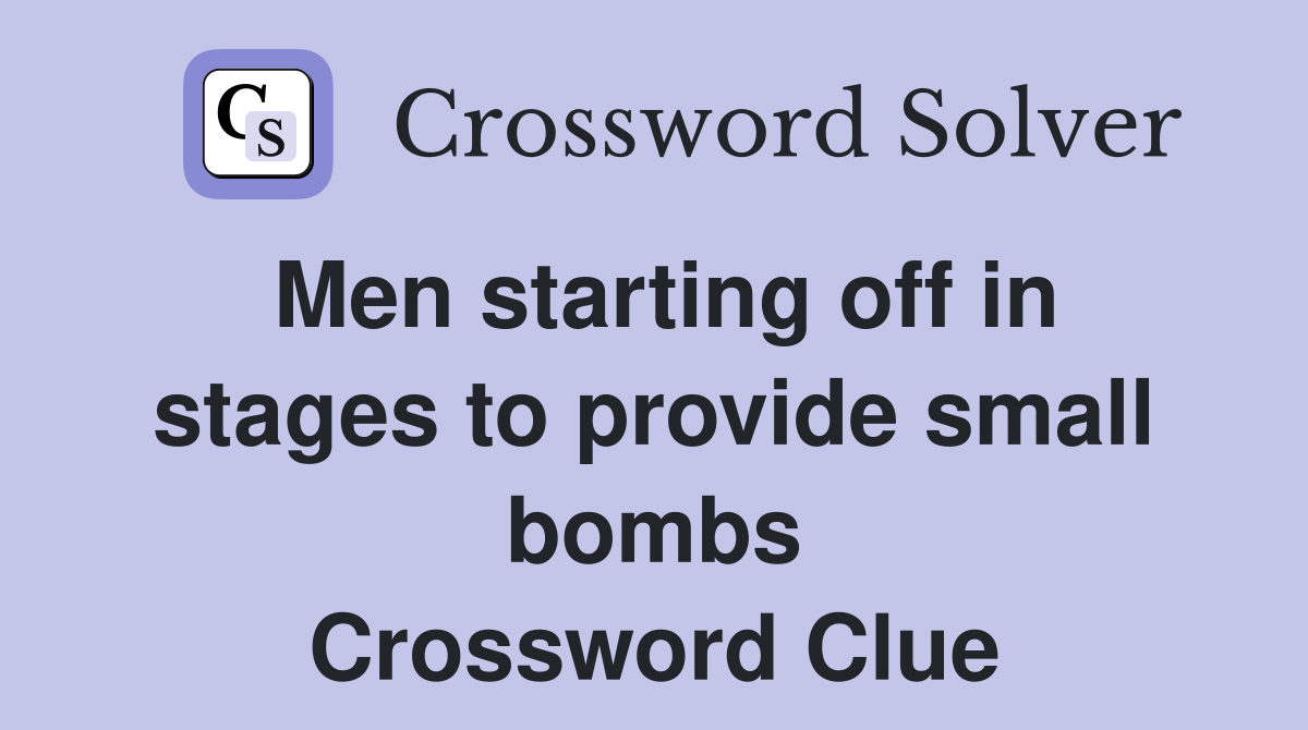 Men starting off in stages to provide small bombs Crossword Clue
