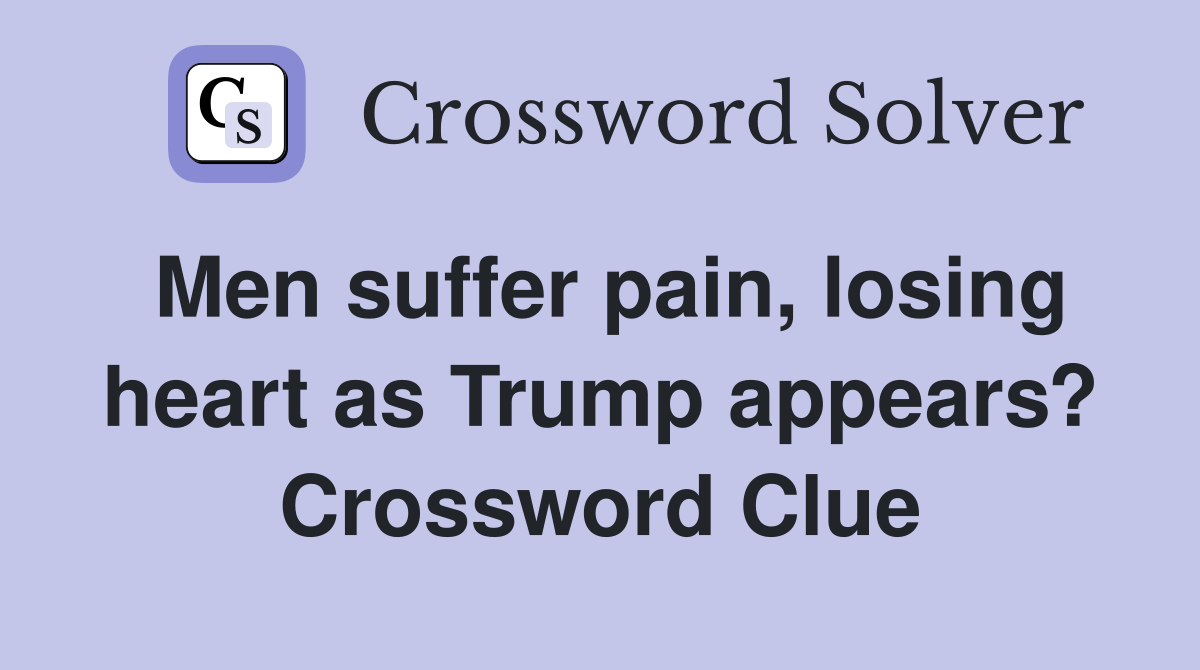 Men suffer pain, losing heart as Trump appears? Crossword Clue