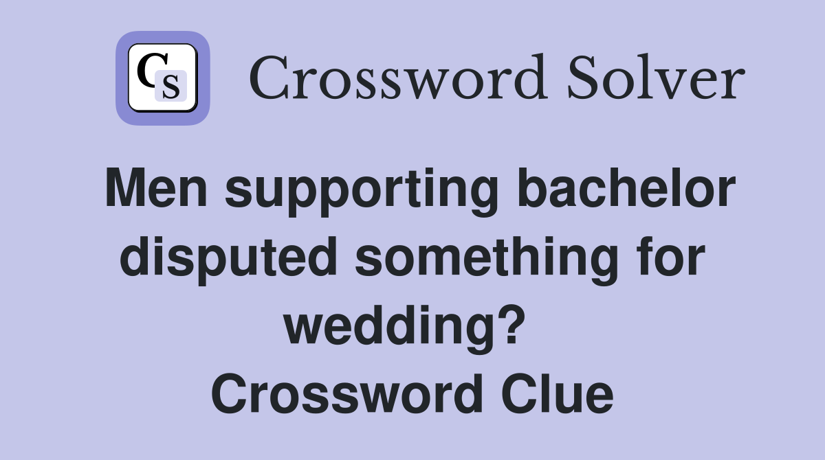 Men supporting bachelor disputed something for wedding?  Crossword Clue