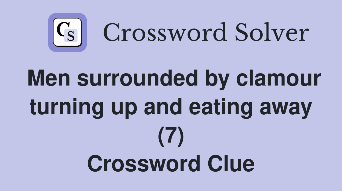 Men surrounded by clamour turning up and eating away (7) Crossword Clue