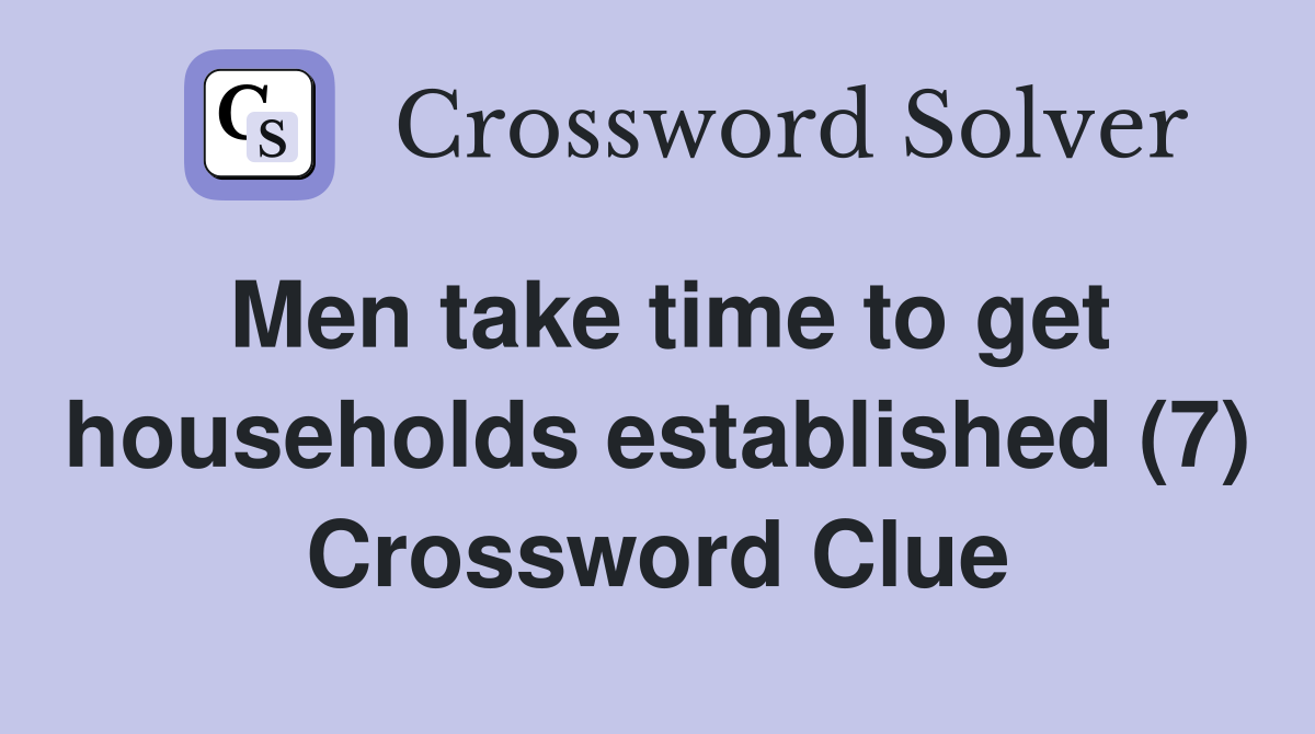 Men take time to get households established (7) Crossword Clue
