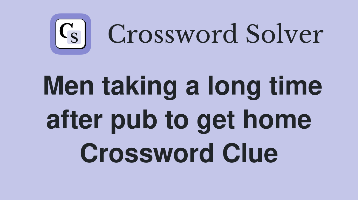 Men taking a long time after pub to get home Crossword Clue