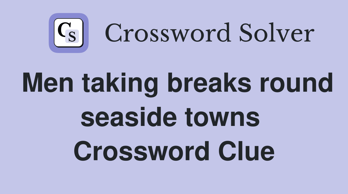 Men taking breaks round seaside towns  Crossword Clue