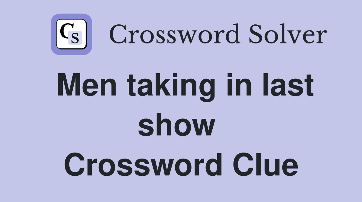 Men taking in last show  Crossword Clue