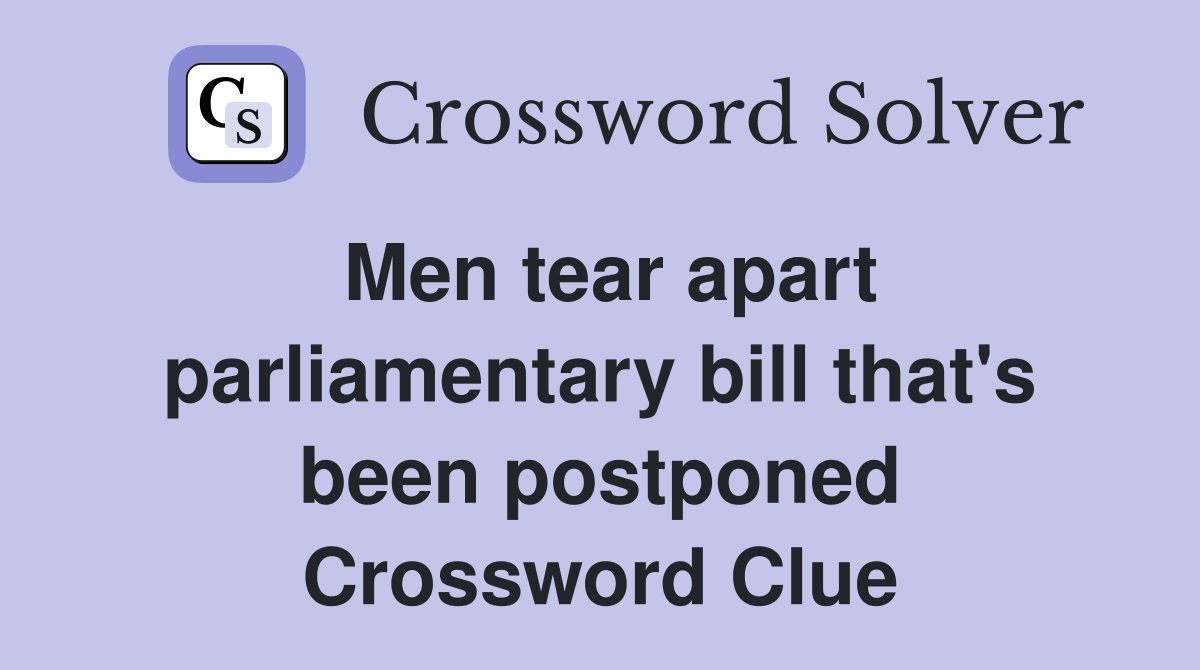Men tear apart parliamentary bill that's been postponed Crossword Clue