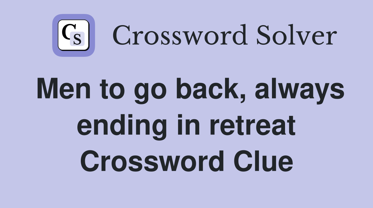 Men to go back, always ending in retreat Crossword Clue
