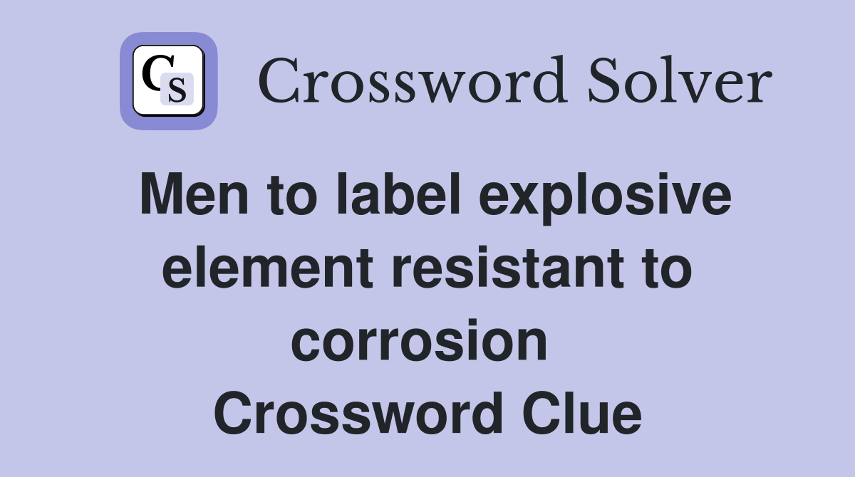Men to label explosive element resistant to corrosion  Crossword Clue