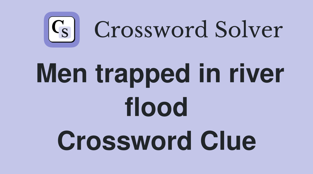 Men trapped in river flood Crossword Clue