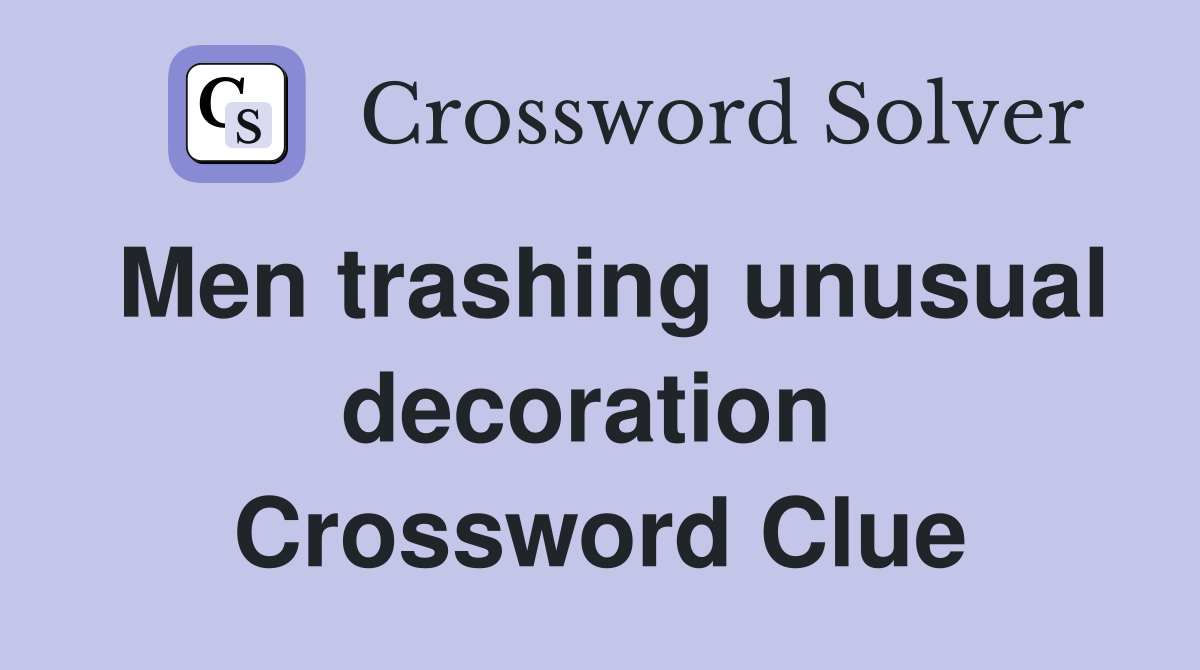 Men trashing unusual decoration  Crossword Clue