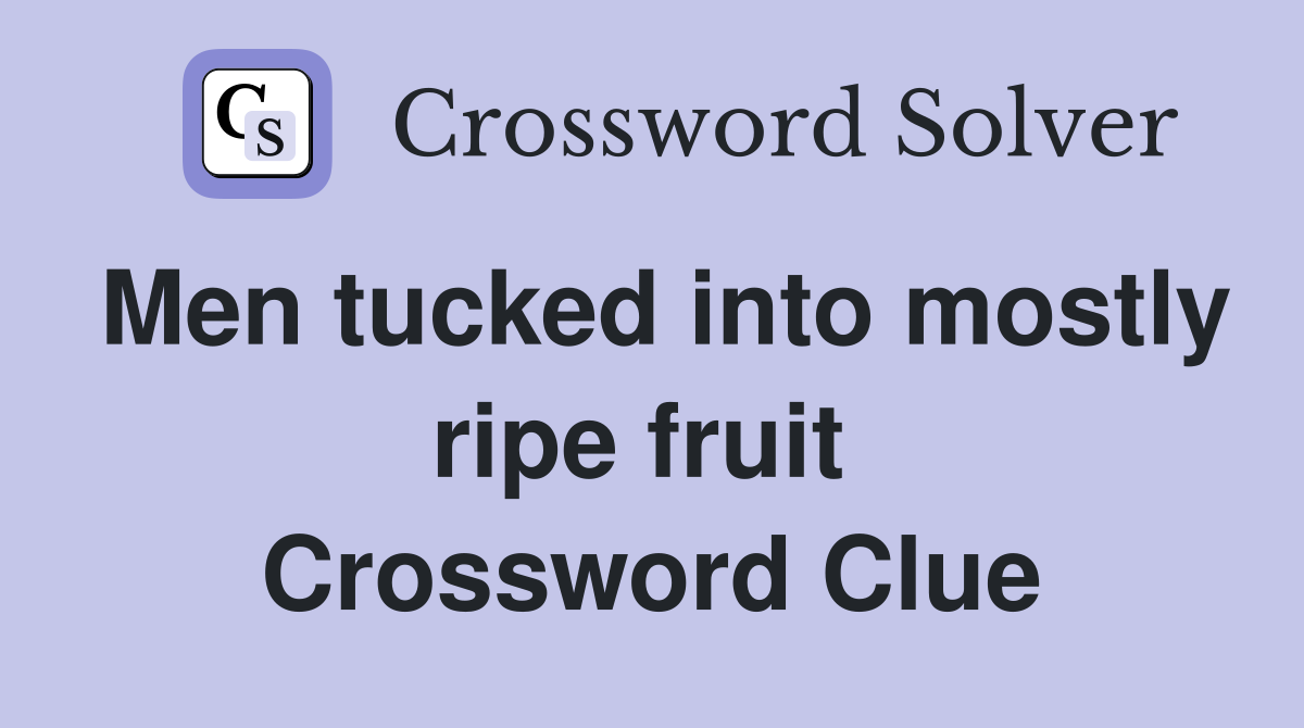 Men tucked into mostly ripe fruit  Crossword Clue
