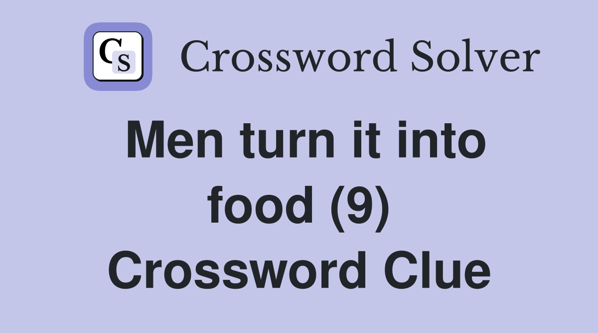 Men turn it into food (9) Crossword Clue