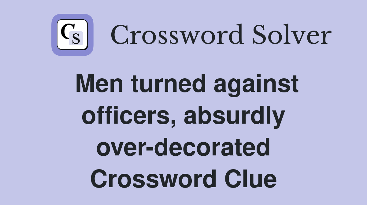 Men turned against officers, absurdly over-decorated Crossword Clue