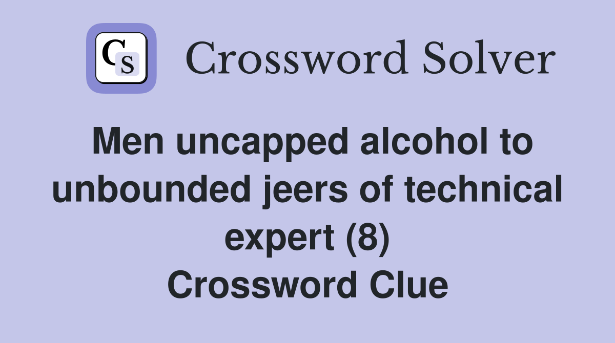 Men uncapped alcohol to unbounded jeers of technical expert (8) Crossword Clue