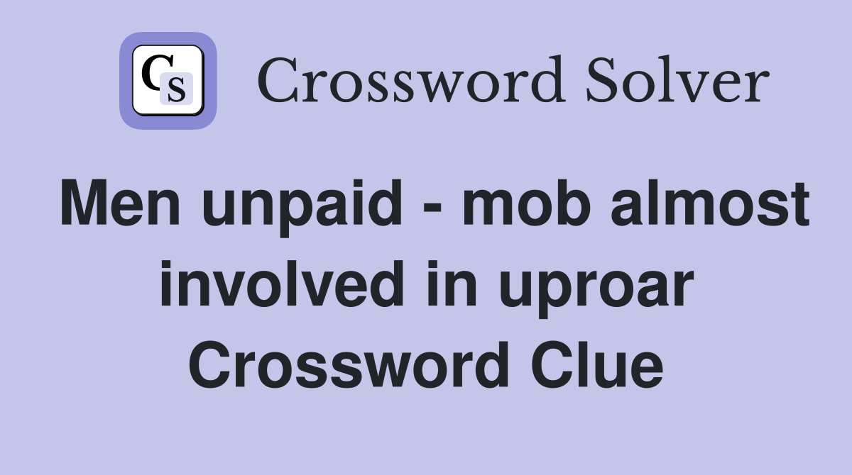 Men unpaid - mob almost involved in uproar Crossword Clue
