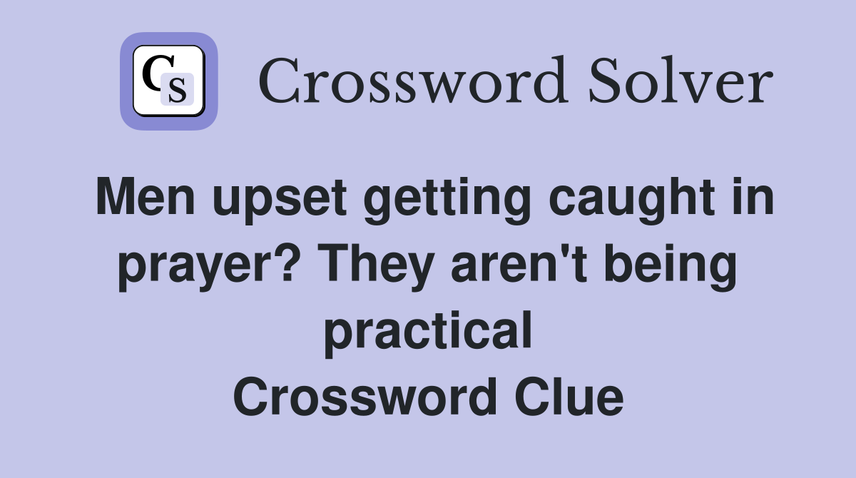 Men upset getting caught in prayer? They aren't being practical Crossword Clue