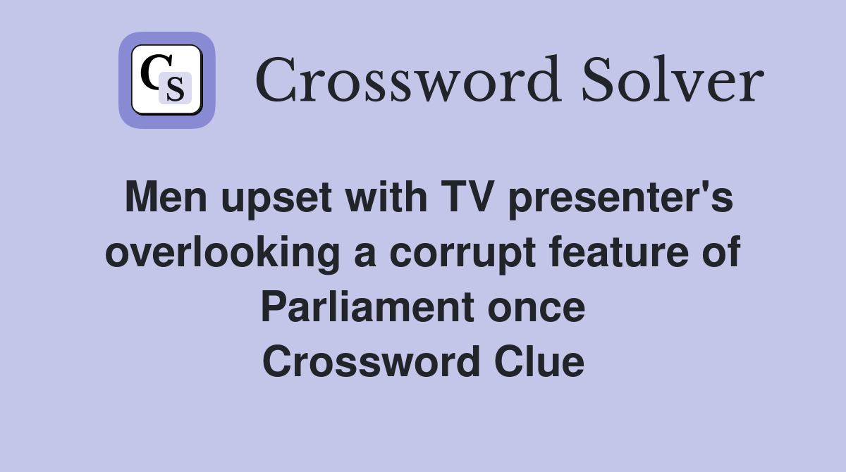 Men upset with TV presenter's overlooking a corrupt feature of Parliament once Crossword Clue