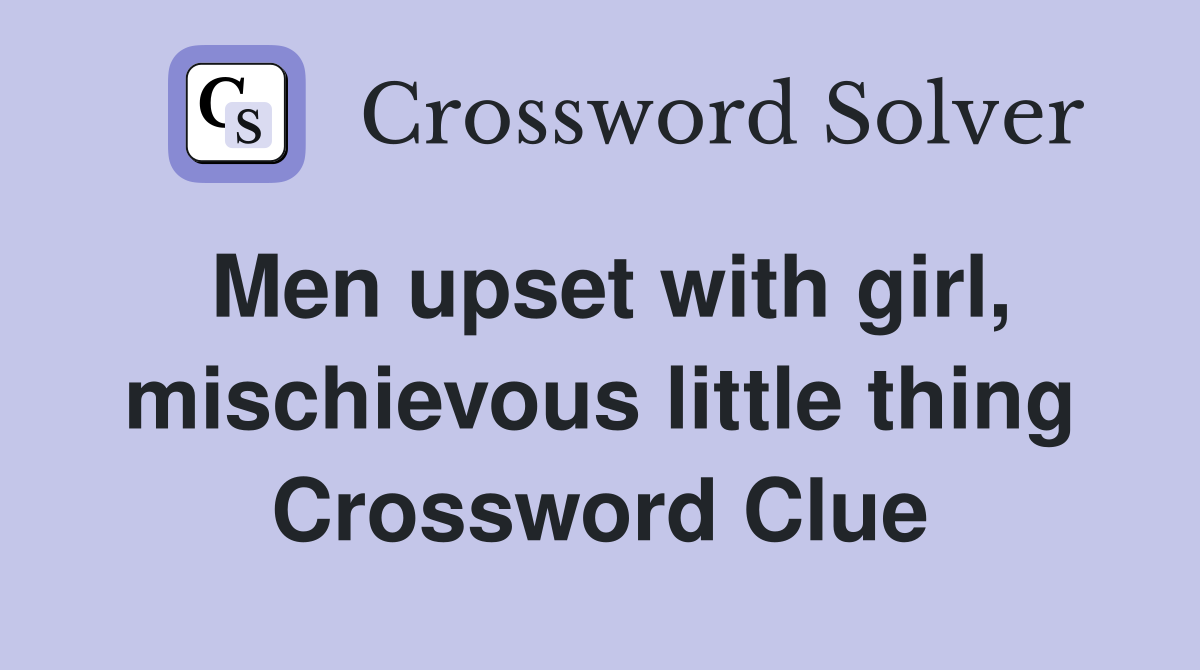 Men upset with girl, mischievous little thing Crossword Clue