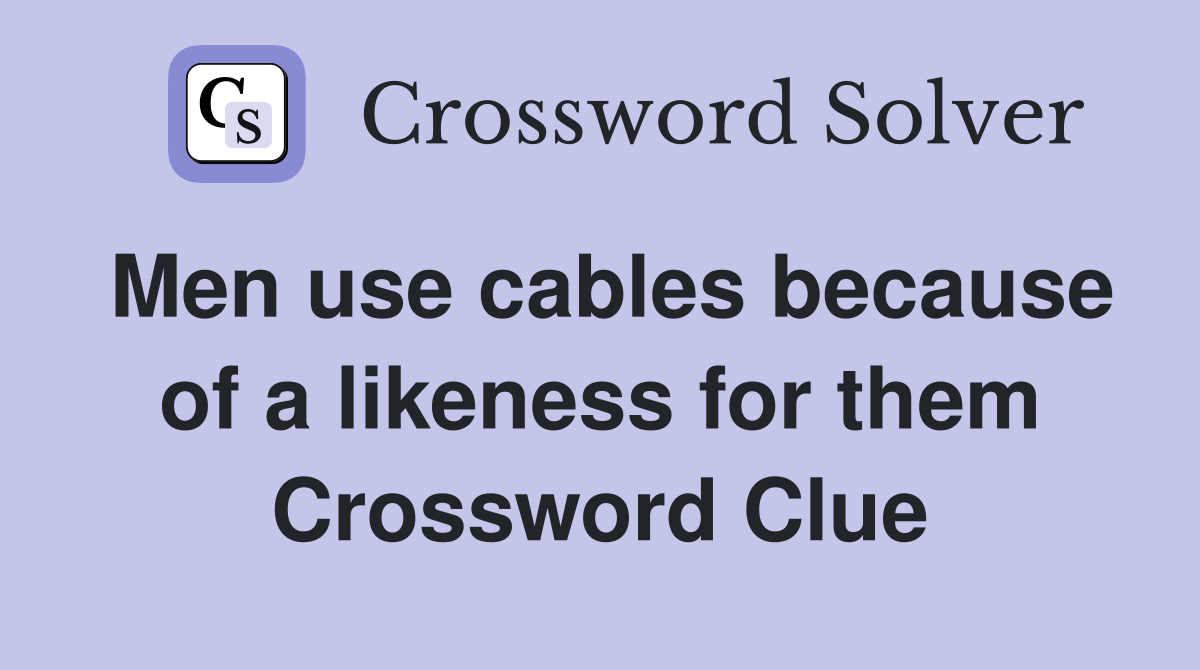 Men use cables because of a likeness for them Crossword Clue