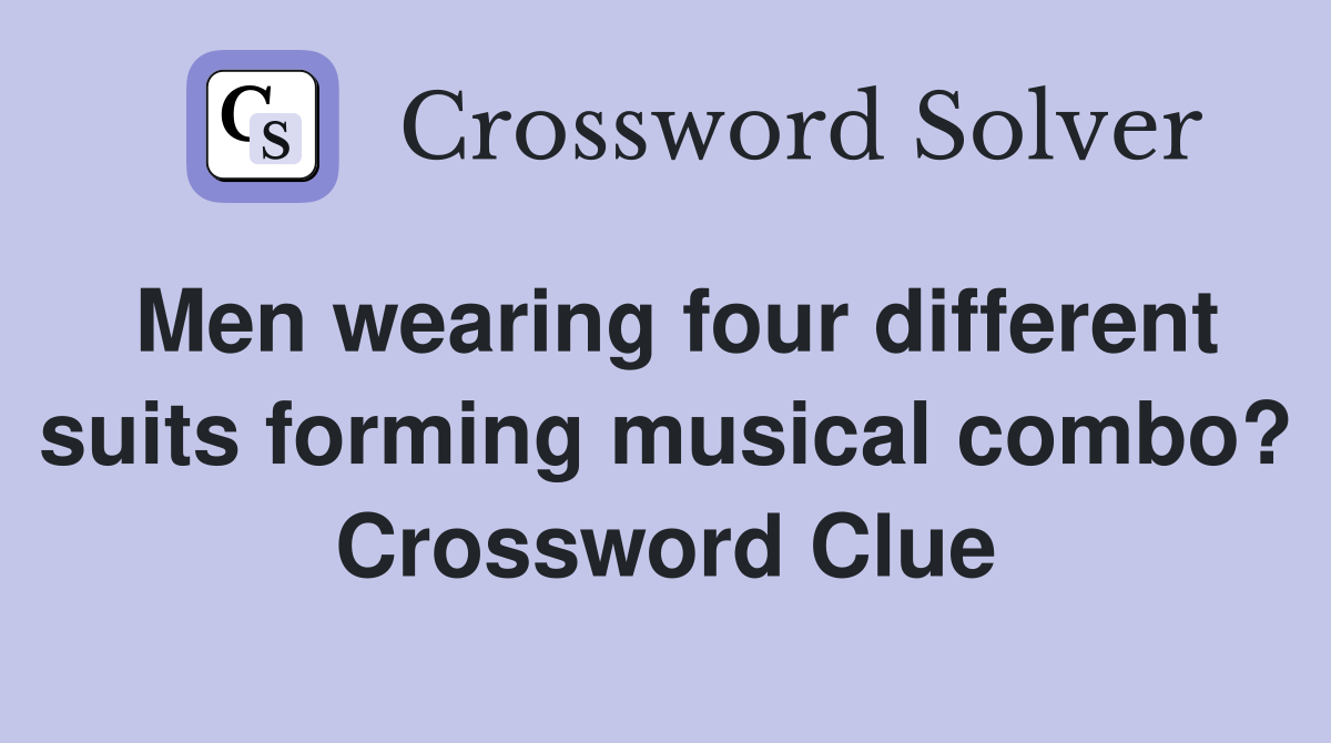 Men wearing four different suits forming musical combo? Crossword Clue