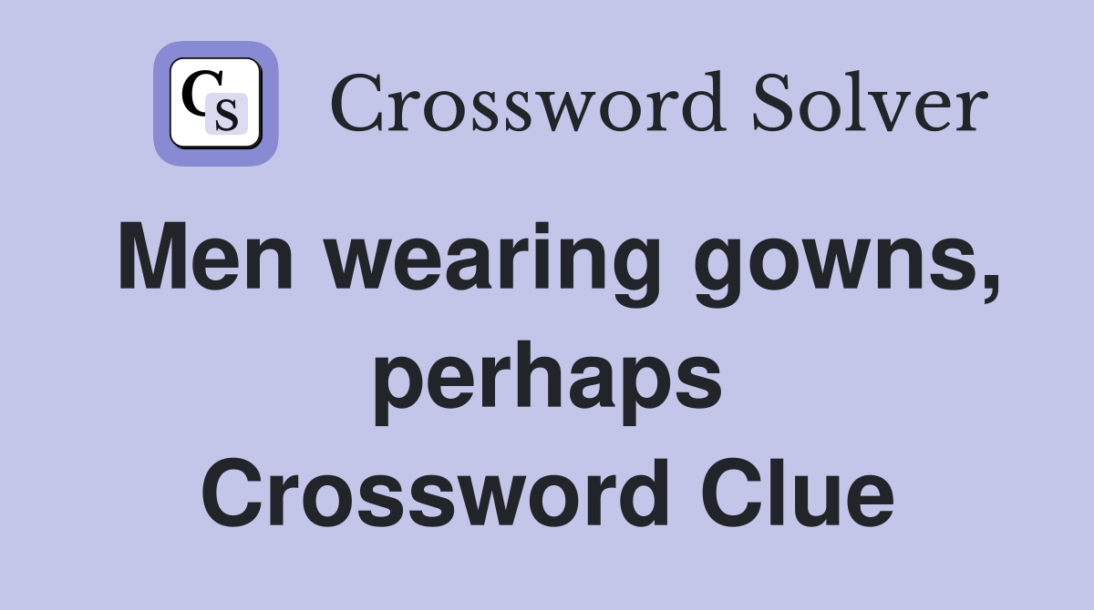 Men wearing gowns, perhaps Crossword Clue