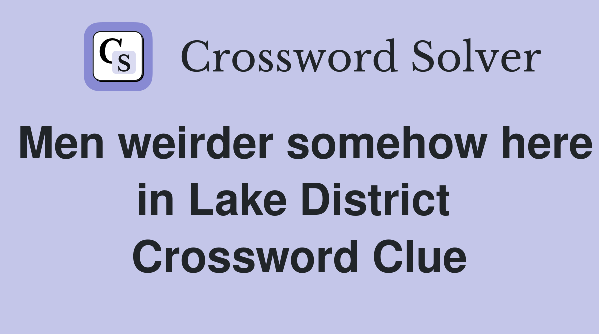 Men weirder somehow here in Lake District  Crossword Clue