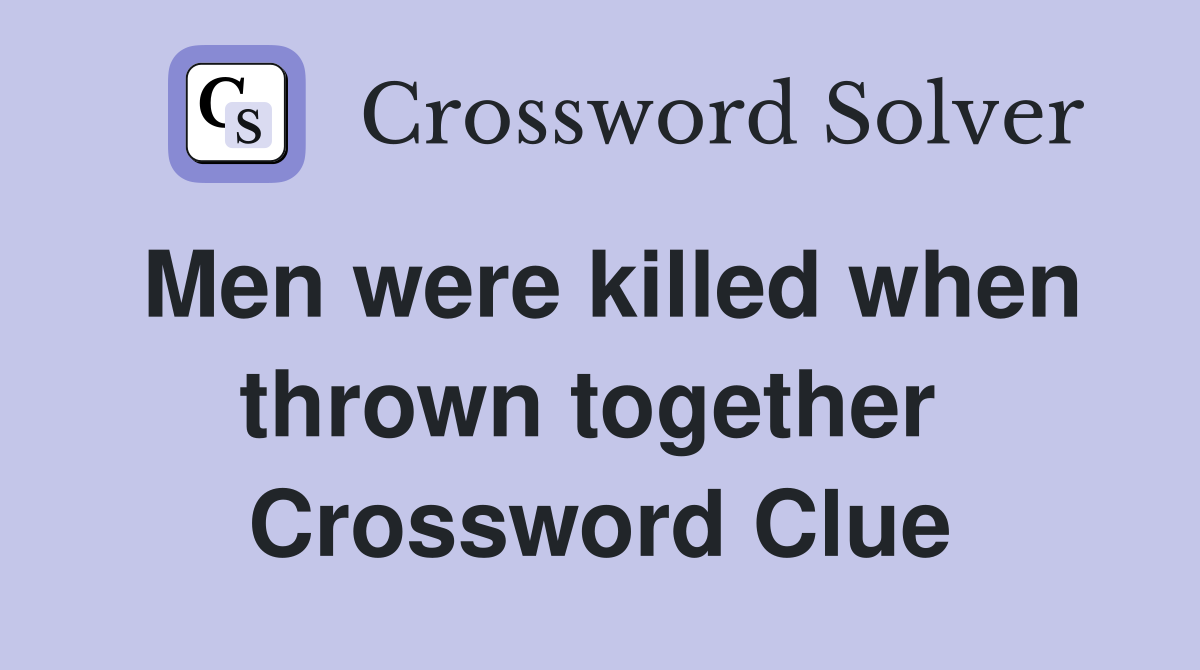 Men were killed when thrown together  Crossword Clue