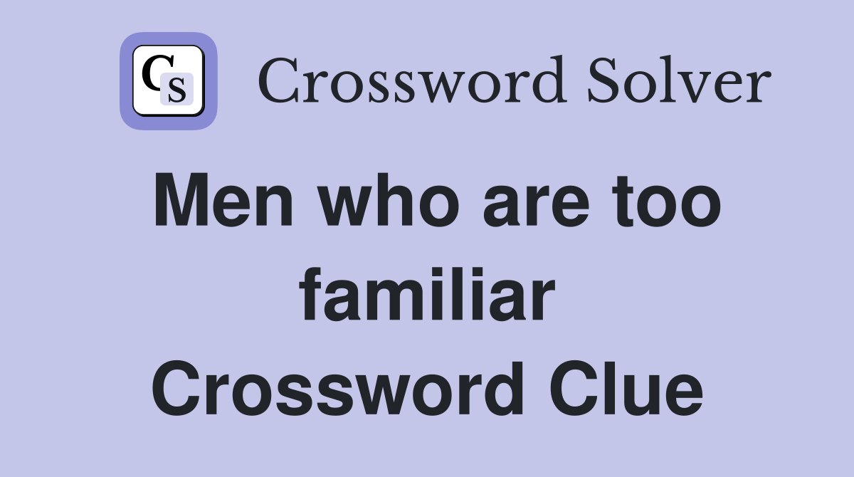 Men who are too familiar Crossword Clue