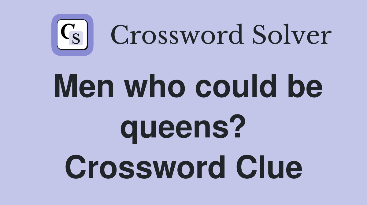 Men who could be queens? Crossword Clue
