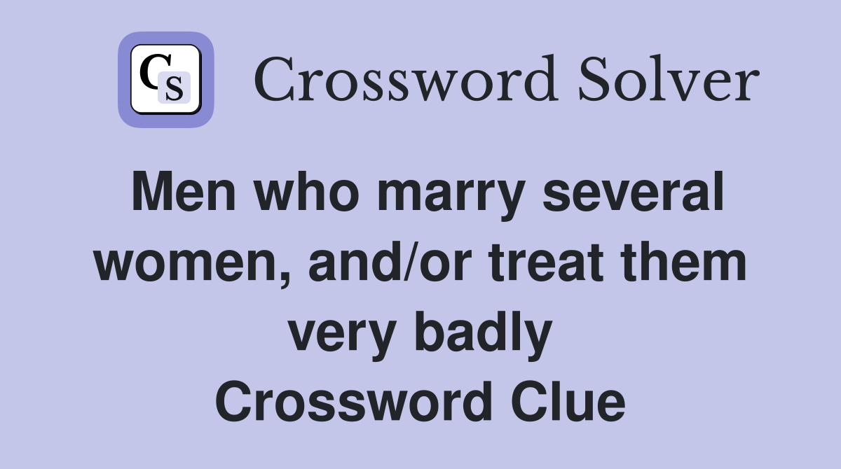 Men who marry several women, and/or treat them very badly Crossword Clue