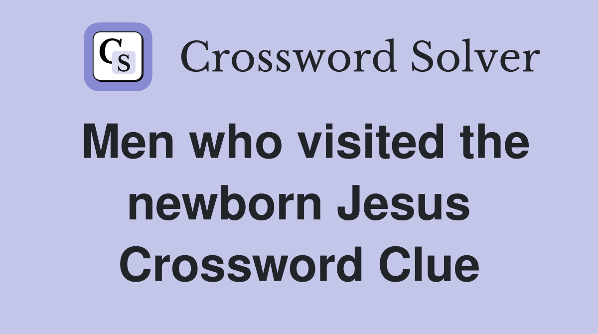 Men who visited the newborn Jesus Crossword Clue