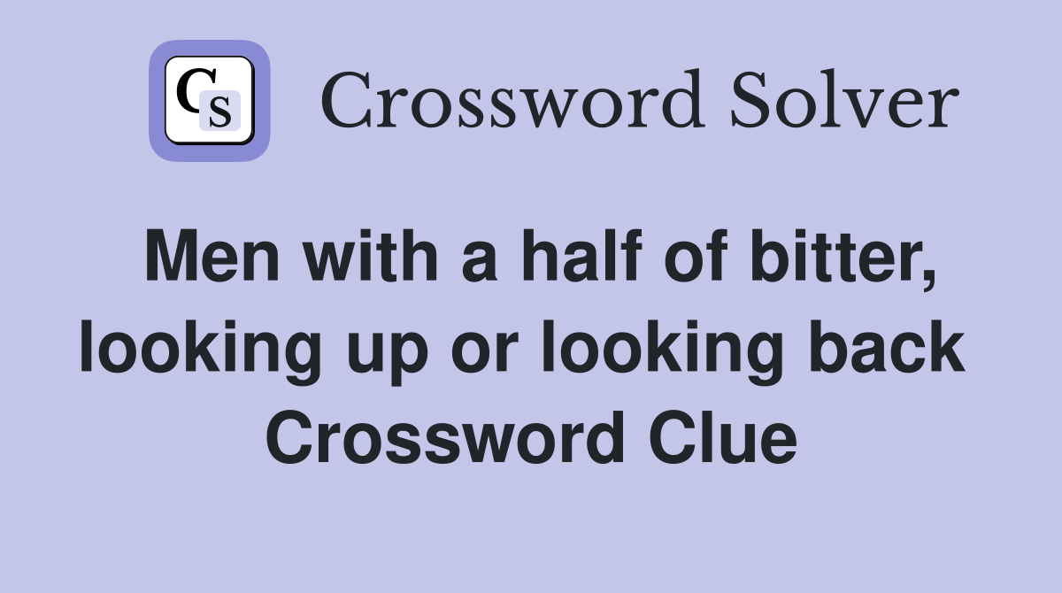Men with a half of bitter, looking up or looking back  Crossword Clue