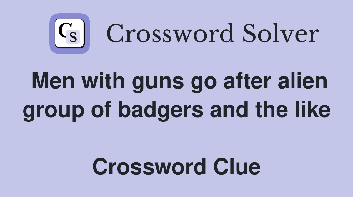 Men with guns go after alien group of badgers and the like  Crossword Clue