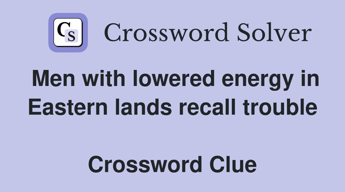 Men with lowered energy in Eastern lands recall trouble  Crossword Clue