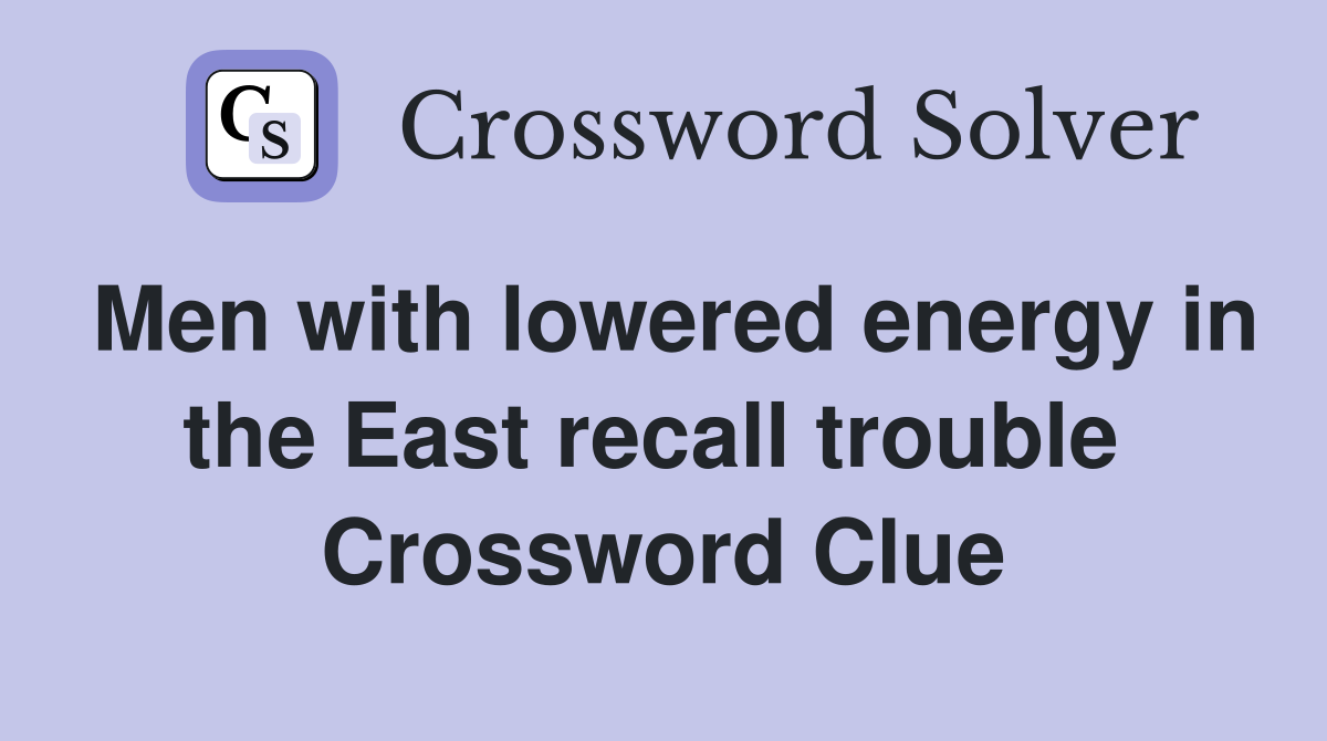Men with lowered energy in the East recall trouble  Crossword Clue