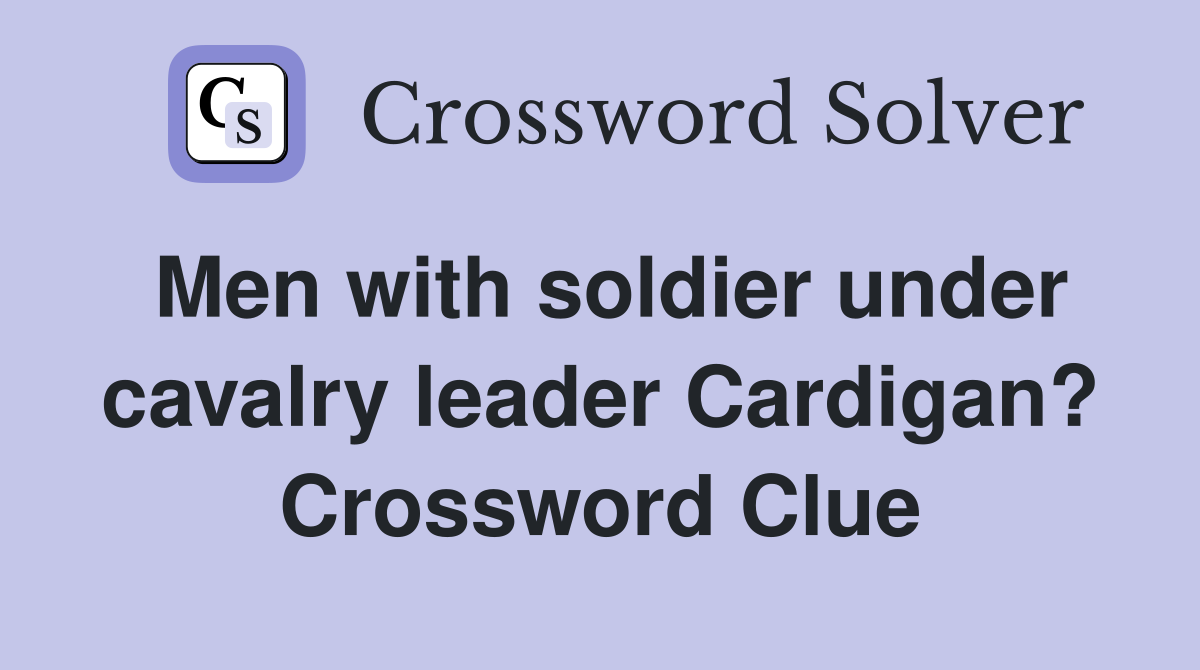 Men with soldier under cavalry leader Cardigan? Crossword Clue