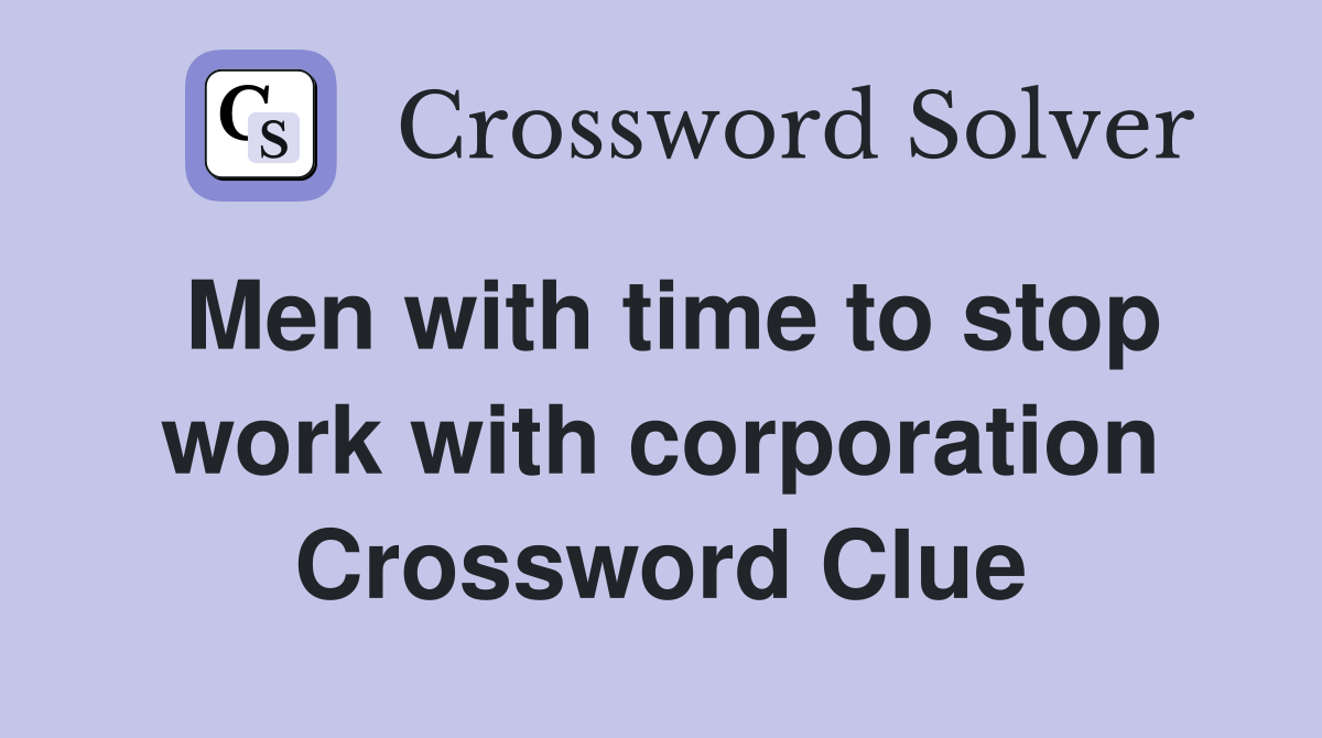 Men with time to stop work with corporation Crossword Clue