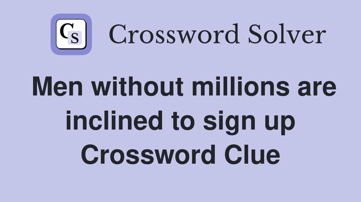 Men without millions are inclined to sign up Crossword Clue