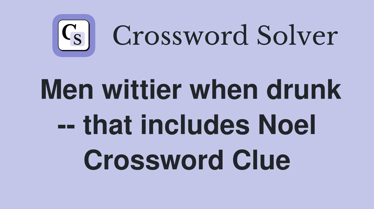 Men wittier when drunk -- that includes Noel Crossword Clue