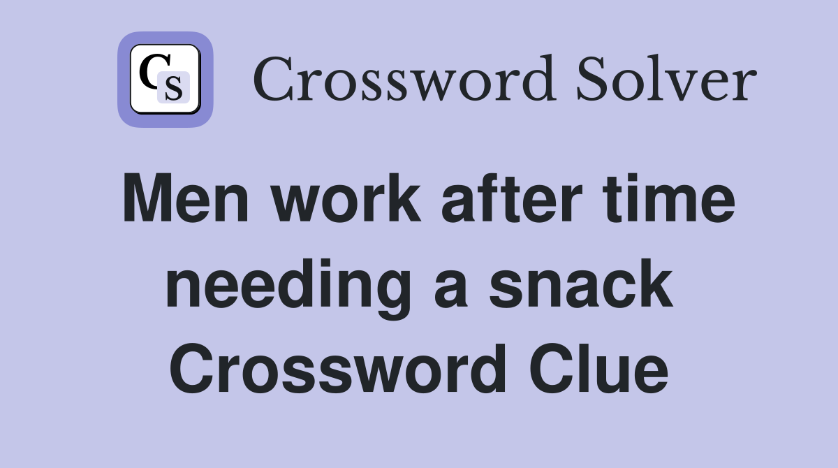 Men work after time needing a snack Crossword Clue