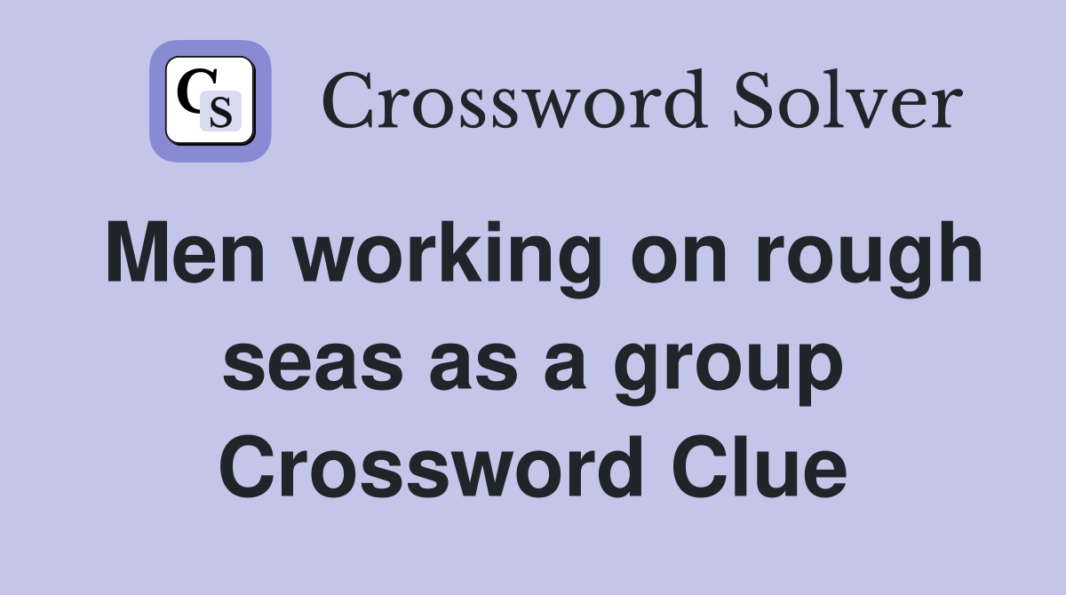 Men working on rough seas as a group Crossword Clue
