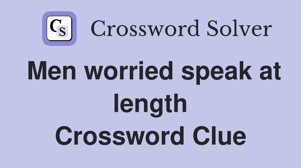 Men worried speak at length Crossword Clue