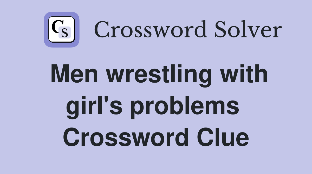 Men wrestling with girl's problems  Crossword Clue