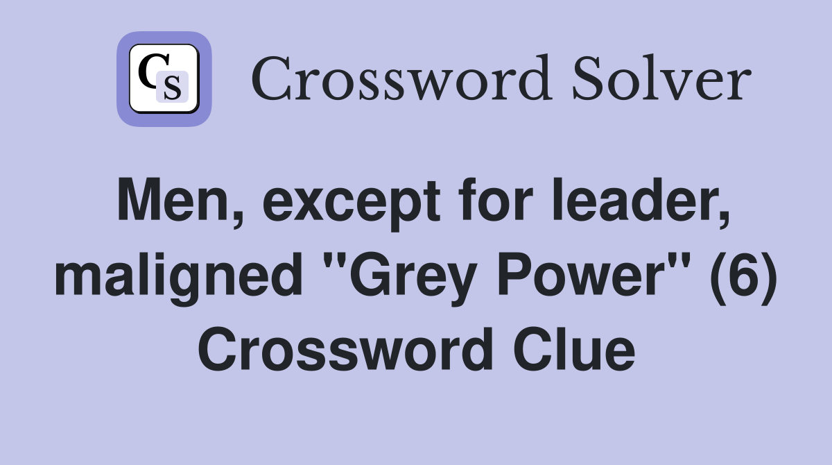 Men, except for leader, maligned "Grey Power" (6) Crossword Clue