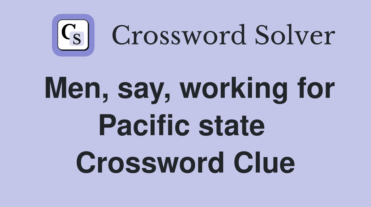 Men, say, working for Pacific state  Crossword Clue