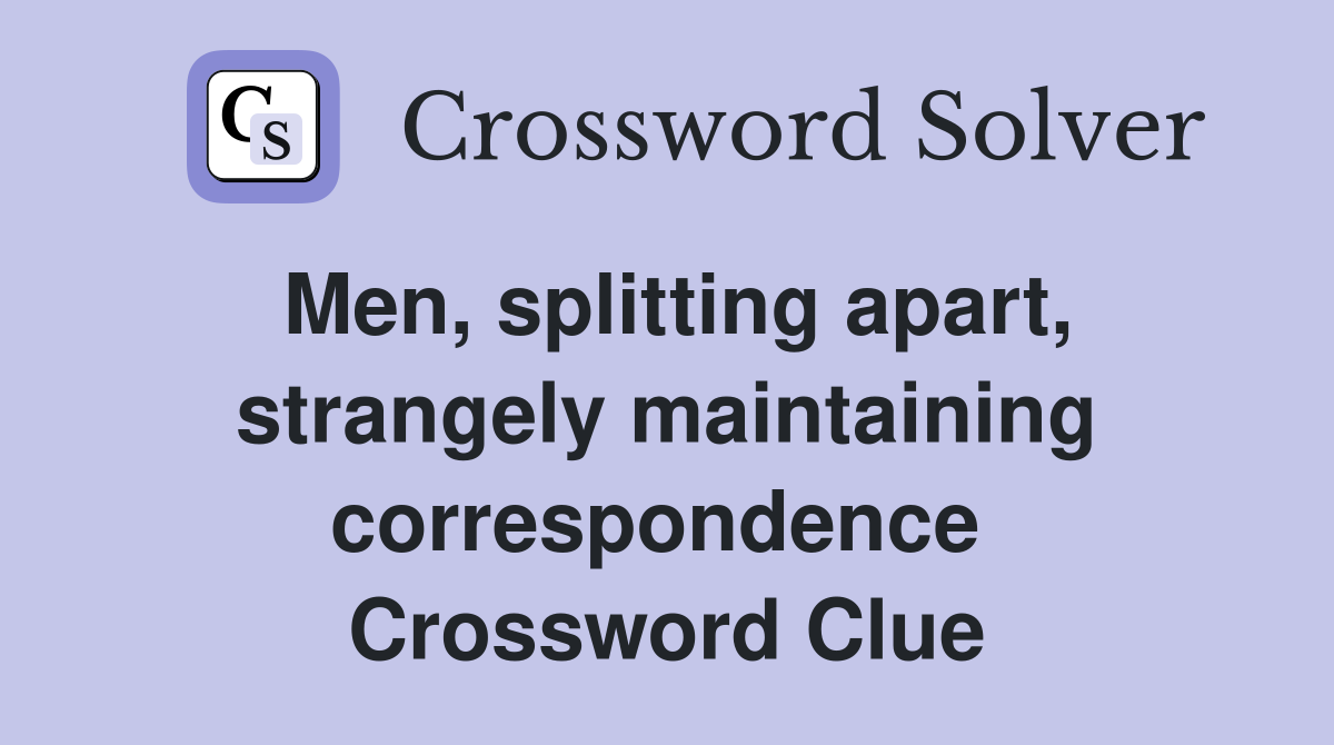 Men, splitting apart, strangely maintaining correspondence  Crossword Clue